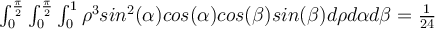   \int_{0}^{\frac{\pi}{2}}{ \int_{0}^{\frac{\pi}{2}}{ \int_{0}^{1}{\rho^3 sin^2(\alpha) cos(\alpha) cos(\beta) sin(\beta)  d\rho} d\alpha} d\beta} = \frac{1}{24} 