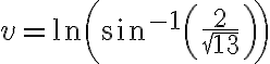 v= \ln \left( \sin^{-1} \left( \frac{2}{ \sqrt{13} } \right)\right)