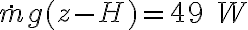\dot{m}g(z-H)=49\;W \dot{m}g(z-H)=49\;W