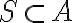  S \subset A 