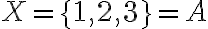 X=\{1,2,3\}=A