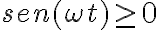sen( \omega t) \geq 0 sen( \omega t) \geq 0