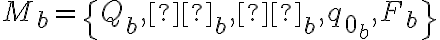  M_b = \{Q_b, Σ_b, δ_b, q_{0_b} , F_b\} 