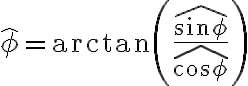 \hat{\phi} = \arctan\left( \frac{\widehat{\sin \phi}}{\widehat{\cos \phi}} \right) 