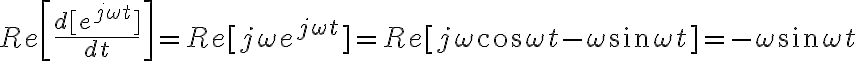 Re \left [ \dfrac {d[e ^{j \omega t}]} {dt} \right ] = Re [ j \omega e ^{j \omega t}] = Re [ j \omega \cos \omega t - \omega \sin \omega t ] = - \omega \sin \omega t 