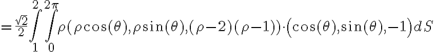 =\frac{\sqrt{2}}{2} \int_{1}^{2} \int_{0}^{2\pi} \rho (\rho \cos{(\theta)}, \rho \sin{(\theta)}, (\rho-2)(\rho-1))\cdot \left(\cos{(\theta)},\sin{(\theta)},-1\right) dS
