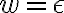 w=\epsilon w=\epsilon
