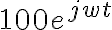  100e^{jwt} 