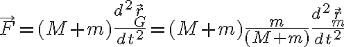  \vec{F} = (M+m) \frac{d^2 \vec{r}_G }{dt^2} = (M+m) \frac{m}{(M+m)} \frac{d^2 \vec{r}_m}{dt^2} 