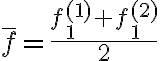 \displaystyle \bar{f} = \frac{ f_1 ^{(1)} + f_1 ^{(2)}}{2}