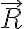   \vec{R}  