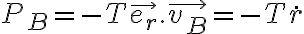 P_B = - T \vec{e_r}. \vec{v_B} = - T \dot{r} P_B = - T \vec{e_r}. \vec{v_B} = - T \dot{r}