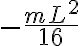  - \frac{mL^2}{16} 