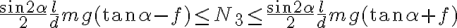  \frac{\sin 2\alpha}{2} \frac{l}{d} mg (\tan\alpha-f) \leq N_3 \leq \frac{\sin 2\alpha}{2} \frac{l}{d} mg (\tan\alpha+f)  