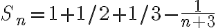 S_n=1+1/2+1/3-\frac{1}{n+3}