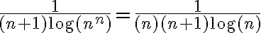 \dfrac{1}{(n+1)\log(n^n)}=\dfrac{1}{(n)(n+1)\log(n)}