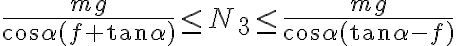  \frac{mg}{\cos\alpha (f+\tan\alpha)} \leq N_3 \leq \frac{mg}{\cos\alpha (\tan\alpha - f)} 