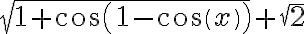 \sqrt{1+cos(1-cos(x))}+\sqrt{2}