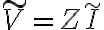 \tilde{V}=Z\tilde{I} \tilde{V}=Z\tilde{I}