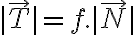  | \vec{T} | = f. | \vec{N} | 