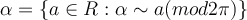 \alpha = \{a \in R : \alpha \sim a(mod 2\pi )\} 