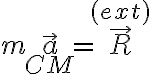 m\vec{a}_{CM} =\vec{R}^{(ext)}