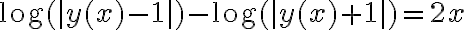 \log(|y(x)-1|)-\log(|y(x)+1|)=2x
