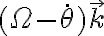  ( \Omega - \dot{ \theta } ) \vec{k}  