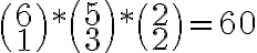   \binom {6} {1}* \binom {5} {3} * \binom {2} {2} =60 