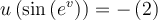 u\left( \sin \left( e^{v} \right)\right)=-\left(2\right)