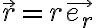   \vec{r} = r \vec{e_r}  