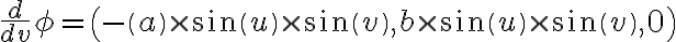  \frac{d}{dv} \phi =\left(-\left(a\right) \times \sin \left(u\right) \times \sin \left(v\right),b \times \sin \left(u\right) \times \sin \left(v\right),0\right)