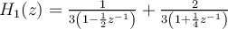 H_{1}(z) = \frac{1}{3\left(1-\frac{1}{2}z^{-1}\right)} + \frac{2}{3\left(1+\frac{1}{4}z^{-1}\right)}