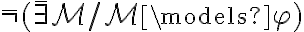 \bar{\neg} (\bar{\exists}\mathcal{M} / \mathcal{M} \models \varphi) 
