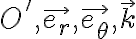 O', \vec{e_r}, \vec{e_ \theta } , \vec{k} 