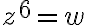 z^6=w