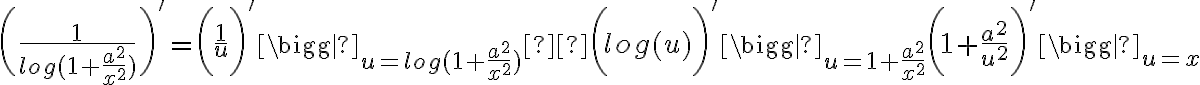 \biggl( \frac{ 1 }{ log(1+ \frac{a^2}{x^2}) } \biggr)'= \bigg(\frac{1}{u}\bigg)'\bigg|_{u=log(1+ \frac{a^2}{x^2}) }  \bigg( log(u) \bigg)' \bigg|_ {u=1+ \frac{a^2}{x^2} } \bigg(1+ \frac{a^2}{u^2}\bigg)'\bigg|_{u=x} 