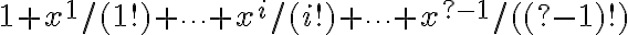  1 + x^1/(1!) + \cdots + x^i/(i!) + \cdots  + x^{?-1}/((?-1)!) 