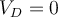 V_{D}=0