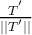 \frac{T^{'}}{|| T^{'} ||}