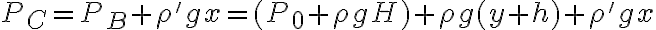 P_C = P_B + \rho' gx = (P_0 + \rho g H ) + \rho g(y+h) + \rho'gx