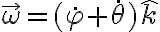 \vec{\omega}=(\dot{\varphi}+\dot{\theta})\hat{k}