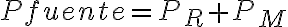  P_\mathrm{fuente}=P_{R}+P_{M} 